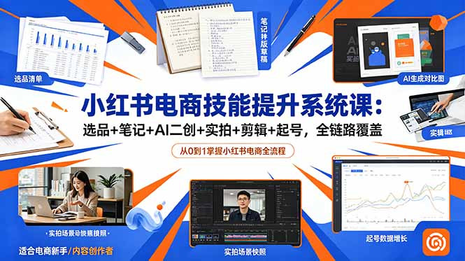 小红书电商技能提升系统课：选品+笔记+AI二创+实拍+剪辑+起号，全链路覆盖 - 项目资源网