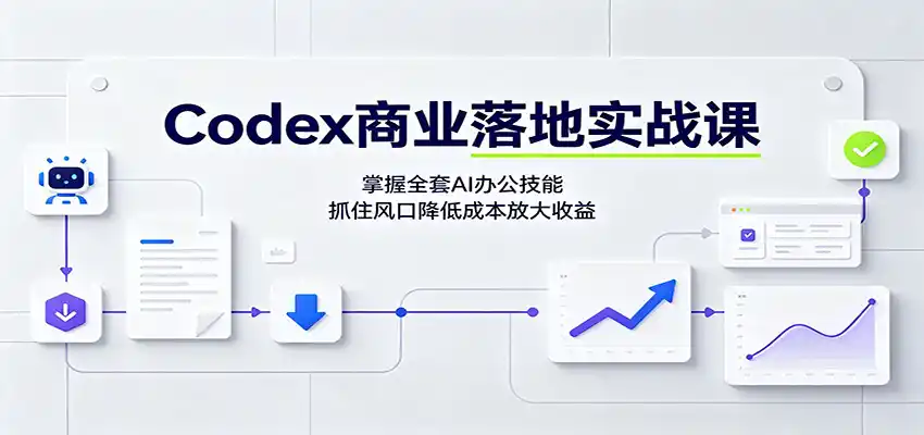 Codex商业落地实战课：掌握全套AI办公技能，抓住风口降低成本放大收益 - 项目资源网