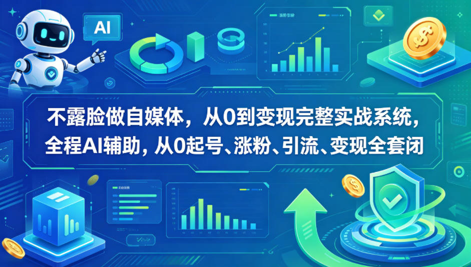 不露脸做自媒体，从0到变现完整实战系统，全程AI辅助，从0起号、涨粉、引流、变现全套闭环 - 项目资源网