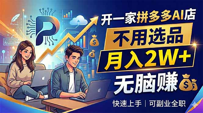 开一家拼多多AI店，不用选品，月入2W+，无脑赚，可副业全职 - 项目资源网