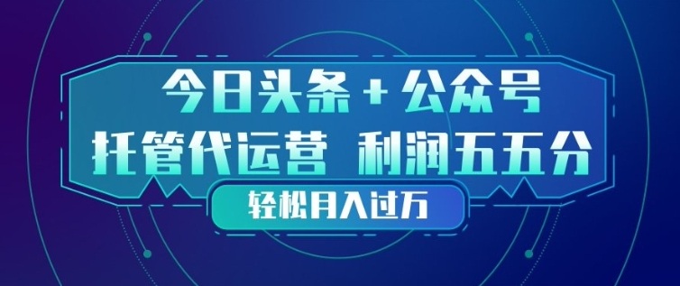 今日头条+公众号双重代运营模式，每天花费十分钟发布，单日稳定变现3张+【揭秘】 - 项目资源网
