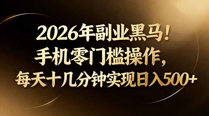 2026年副业黑马！手机零门槛操作，每天十几分钟实现日入500+ - 项目资源网