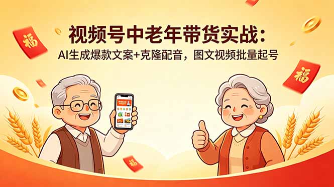 视频号中老年带货实战：AI生成爆款文案+克隆配音，图文视频批量起号 - 项目资源网