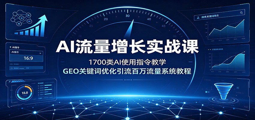 AI流量增长实战课：1700类AI使用指令教学，GEO关键词优化引流百万流量系统教程 - 项目资源网