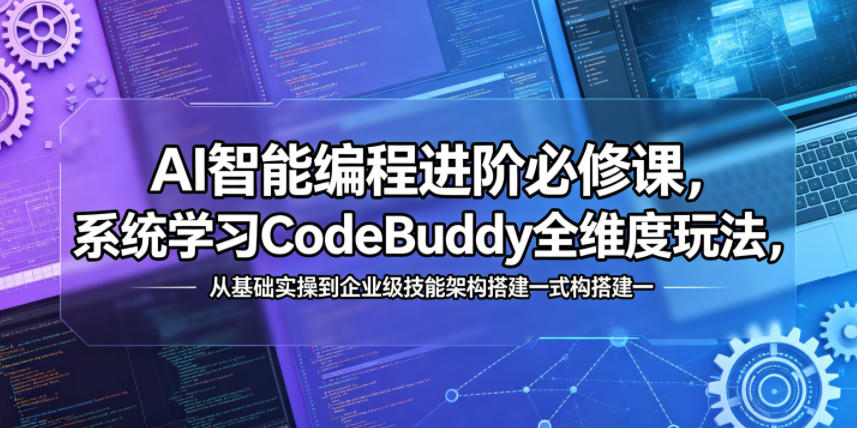 AI智能编程进阶必修课，系统学习CodeBuddy全维度玩法，从基础实操到企业级技能架构搭建一站式精通 - 项目资源网
