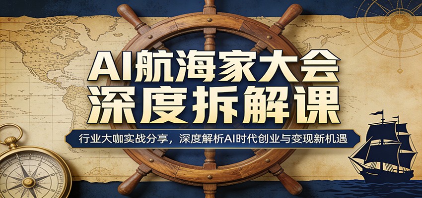 AI航海家大会深度拆解课：行业大咖实战分享，深度解析AI时代创业与变现新机遇 - 项目资源网