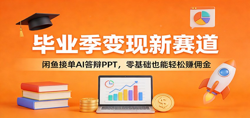 毕业季变现新赛道：闲鱼接单AI答辩PPT，零基础也能轻松赚佣金 - 项目资源网