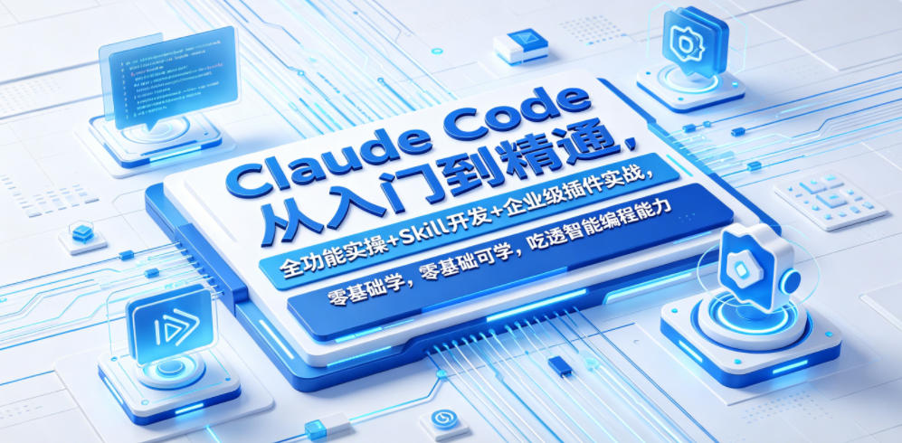 Claude Code从入门到精通，全功能实操+Skill开发+企业级插件实战，零基础可学，吃透智能编程全能力 - 项目资源网