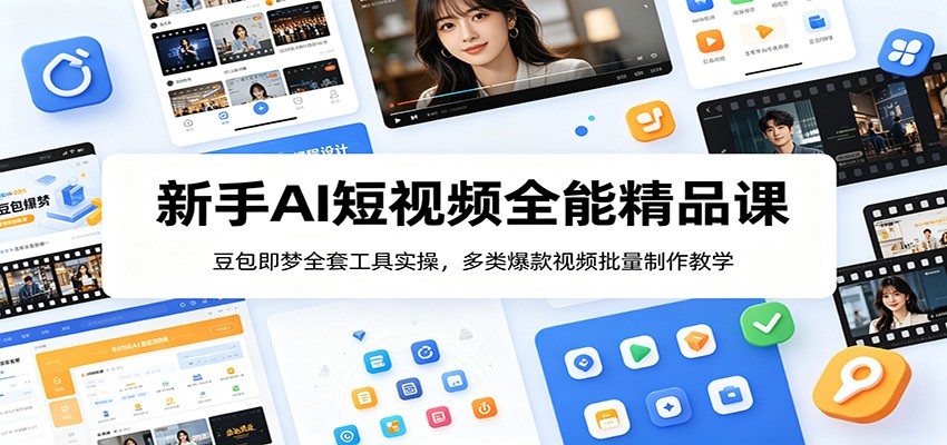 新手AI短视频全能精品课：豆包即梦全套工具实操，多类爆款视频批量制作教学 - 项目资源网