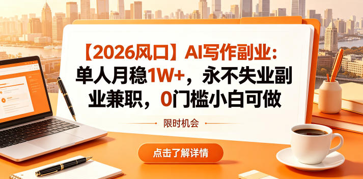 【2026风口】AI写作副业：单人月稳1W+，永不失业副业兼职，0门槛小白可做【揭秘】 - 项目资源网