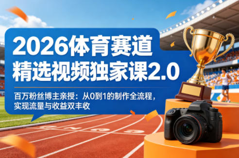 2026体育赛道精选视频独家课2.0，百万粉丝博主亲授：从0到1的制作全流程，实现流量与收益双丰收 - 项目资源网