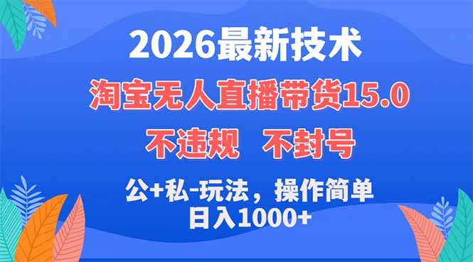 2026最新技术，淘宝无人直播带货15.0，不封号，不违规，公+私玩法，操作简单，日入1000+ - 项目资源网