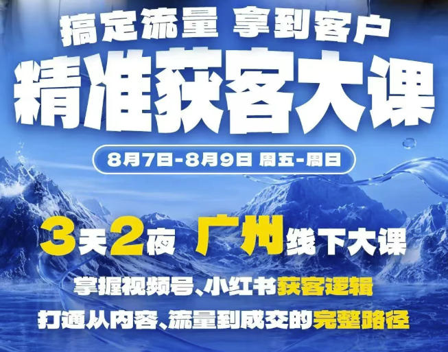 精准获客实战大课，掌握视频号、小红书获客逻辑，打通从内容、流量到成交的完整路径(广州站8.7-9) - 项目资源网