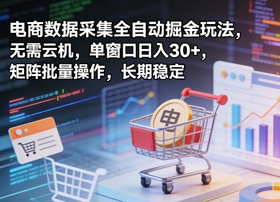 独家电商数据采集全自动掘金玩法，无需云机，单窗口日入30+，矩阵批量操作，长期稳定【揭秘】 - 项目资源网