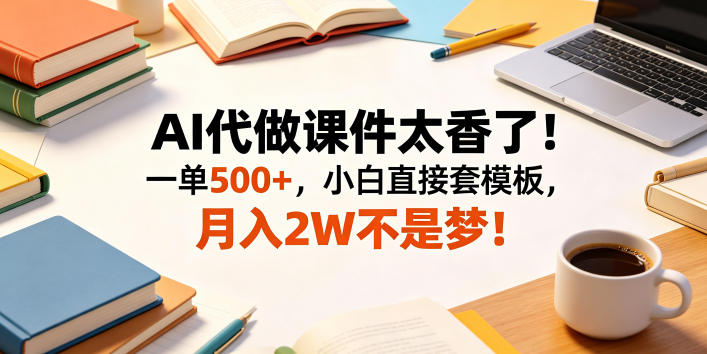 AI代做课件太香了！一单500+，小白直接套模板，月入2W不是梦！【揭秘】 - 项目资源网