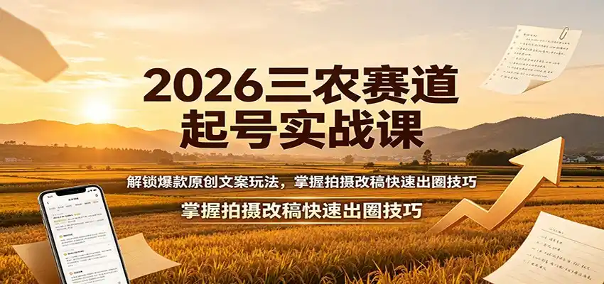 2026三农赛道起号实战课：解锁爆款原创文案玩法，掌握拍摄改稿快速出圈技巧 - 项目资源网