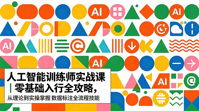 AI人工智能 训练师实战课｜零基础入行全攻略，从理论到实操掌握数据标注全流程技能 - 项目资源网