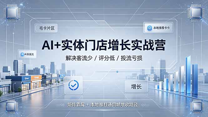 AI+实体门店增长实战营，解决客流少/评分低/投流亏损；矩阵霸屏+本地推打通同城增收路径 - 项目资源网