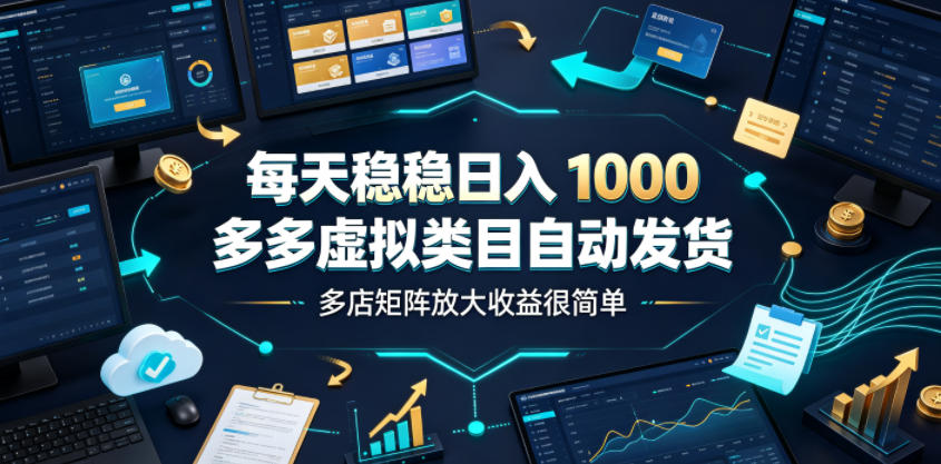 每天稳稳日入1000，多多虚拟类目自动发货，多店矩阵放大收益很简单【揭秘】 - 项目资源网