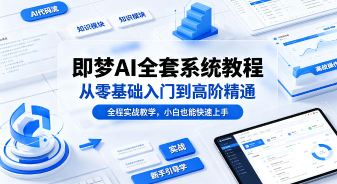 即梦AI全套系统教程，从零基础入门到高阶精通，全程实战教学，小白也能快速上手(更新0503) - 项目资源网