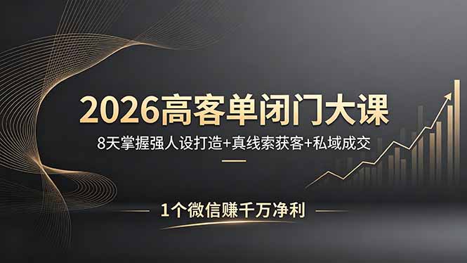 2026高客单闭门大课，8 天掌握强人设打造 + 真线索获客 + 私域成交，1 个微信赚千万净利 - 项目资源网