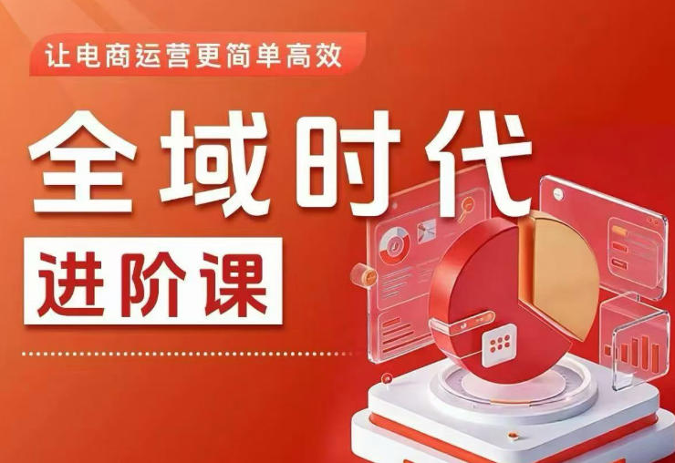 全域时代进阶课，更简单高效的全域投放实操，让电商运营更简单高效(更新) - 项目资源网