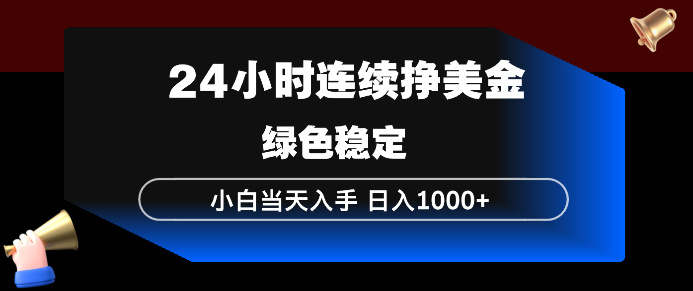 24小时连续断挣美金，小白当天上手，简单易操作，绿色稳定，日入1000+ - 项目资源网