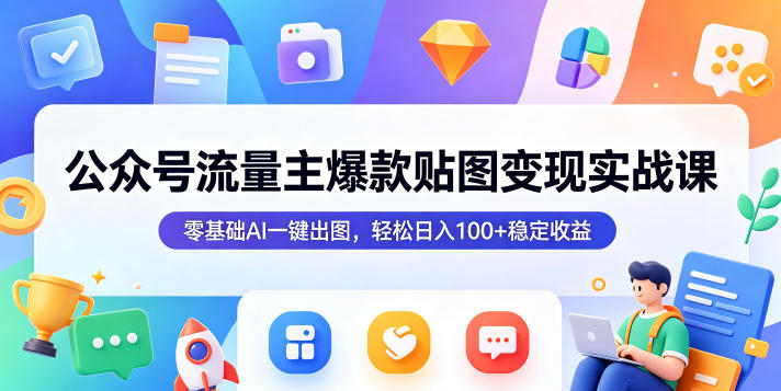 公众号流量主爆款贴图变现实战课，零基础AI一键出图，轻松日入100+稳定收益 - 项目资源网