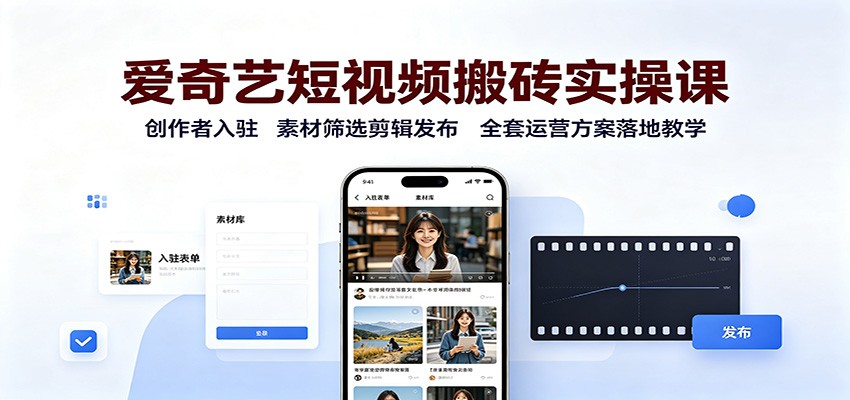爱奇艺短视频搬砖实操课：创作者入驻，素材筛选剪辑发布，全套运营方案落地教学 - 项目资源网