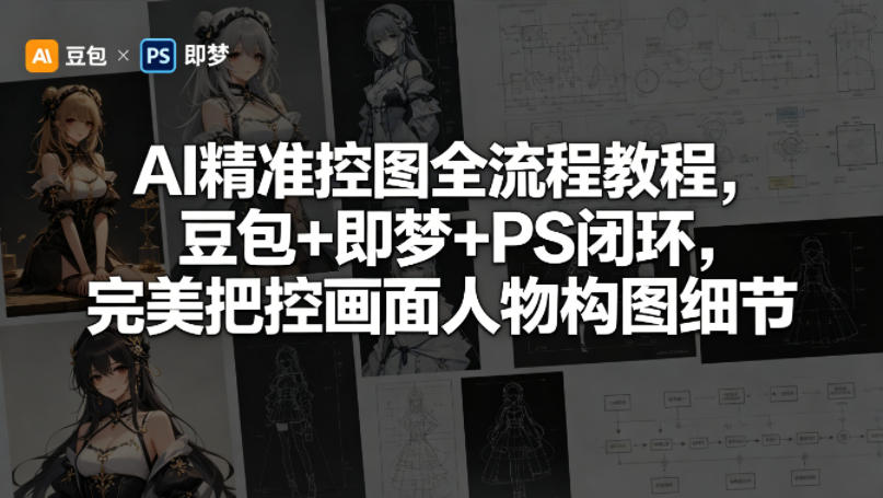AI精准控图全流程教程，豆包+即梦+PS闭环，完美把控画面人物构图细节 - 项目资源网