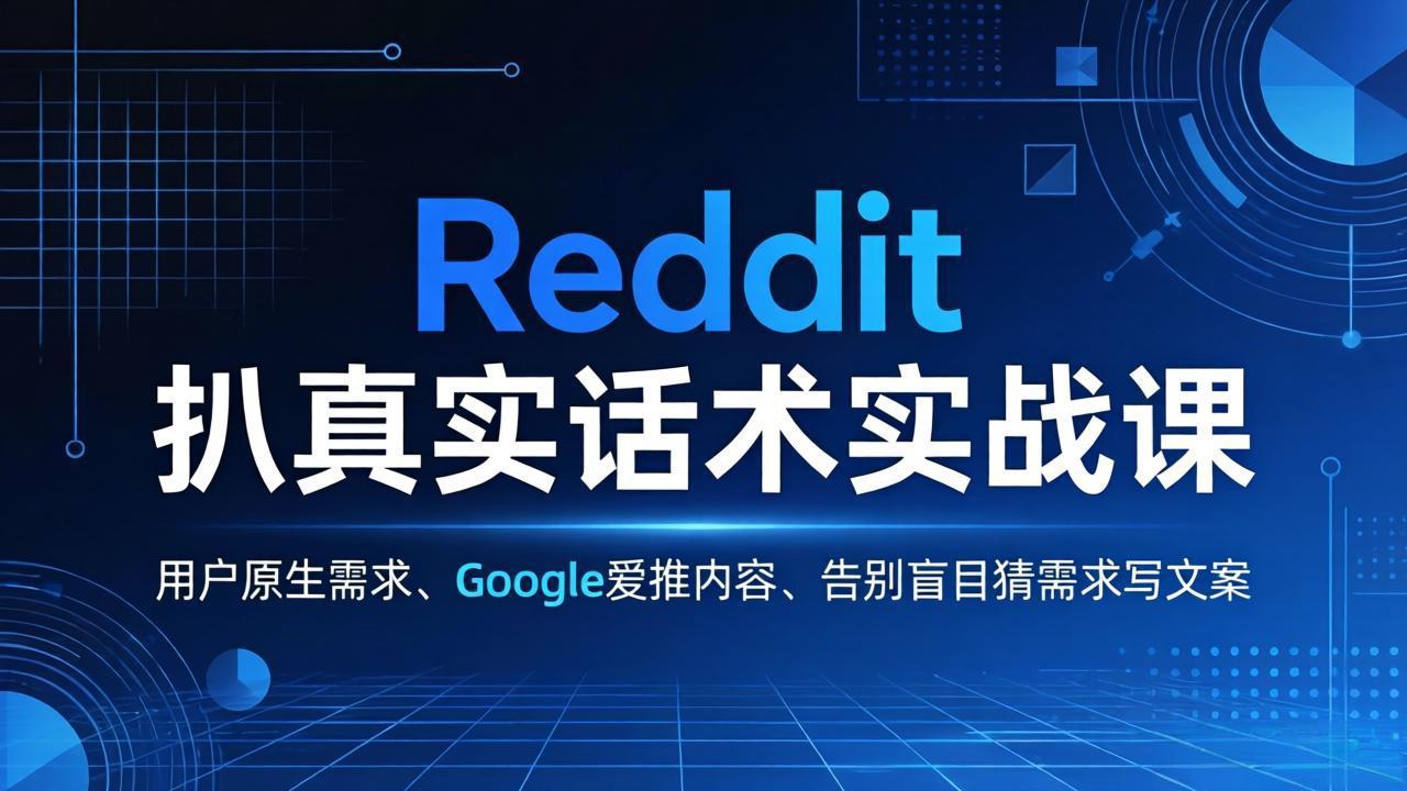 Reddit 扒真实话术实战课：用用户原生需求做 Google 爱推内容，告别盲目猜需求写文案 - 项目资源网