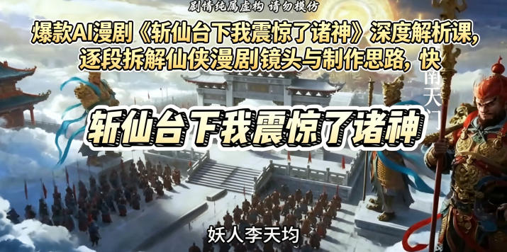 爆款AI漫剧《斩仙台下我震惊了诸神》深度解析课，逐段拆解仙侠漫剧镜头与制作思路，快速复刻爆款创作模式 - 项目资源网