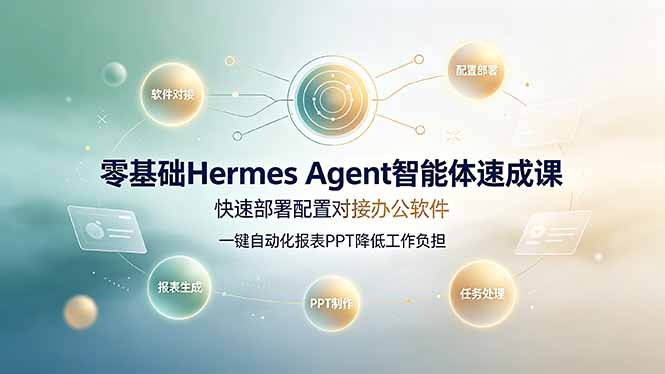 零基础Hermes Agent智能体速成课，快速部署配置对接办公软件；一键自动化报表PPT降低工作负担 - 项目资源网