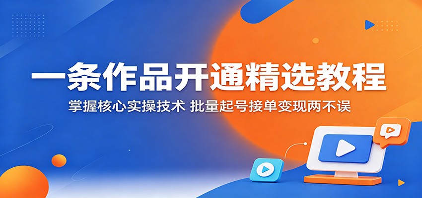 一条作品开通精选教程:掌握核心实操技术,批量起号接单变现两不误 - 项目资源网