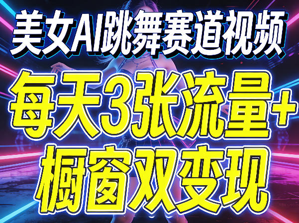 美女AI跳舞赛道视频，每天3张流量+橱窗双变现，新手保姆级制作教学 - 项目资源网