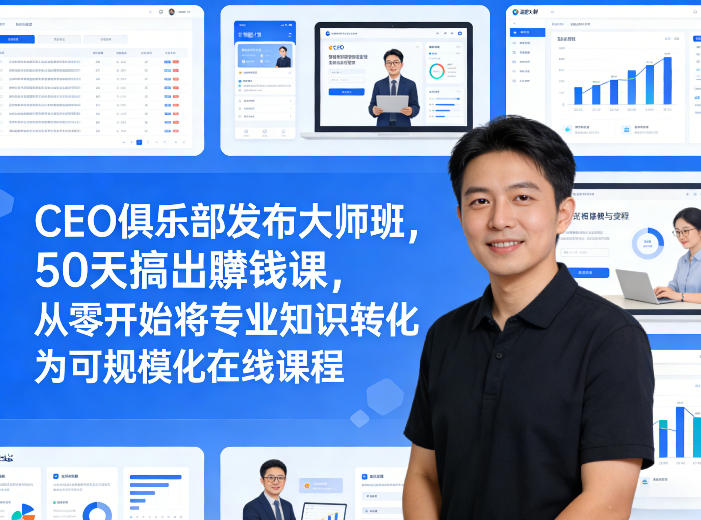 CEO俱乐部发布大师班，50天搞出賺钱课，从零开始将专业知识转化为可规模化在线课程 - 项目资源网