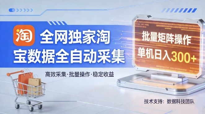 全网独家，淘宝数据全自动采集项目，批量可矩阵，单机轻松日入300【揭秘】 - 项目资源网