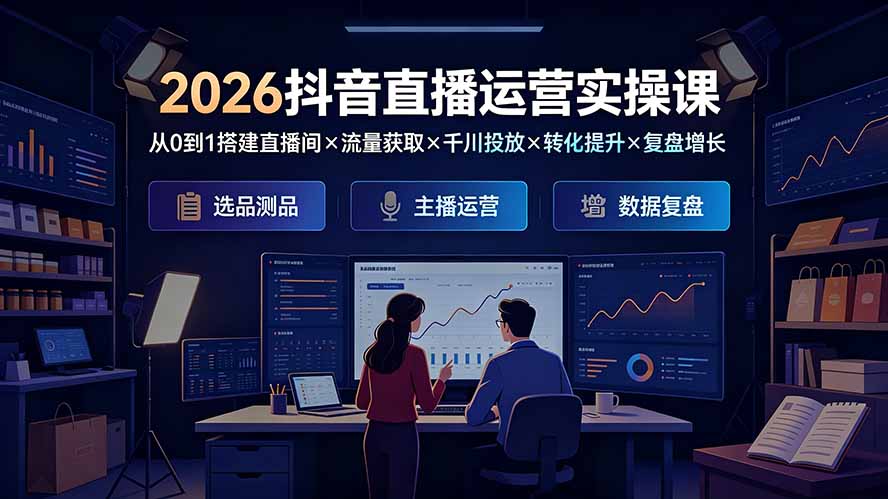 2026抖音直播运营实操课：从0到1搭建直播间×流量获取×千川投放×转化提升×复盘增长，系统掌握完整闭环 - 项目资源网