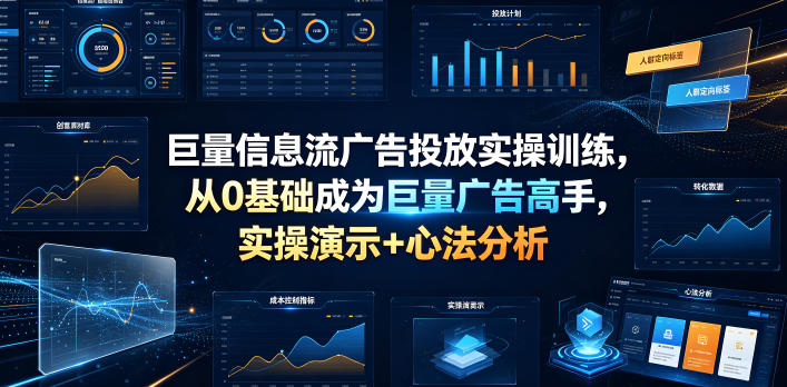 巨量信息流广告投放实操训练，从0基础成为巨量广告高手，实操演示+心法分析 - 项目资源网