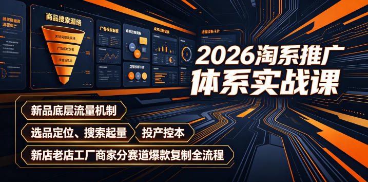 2026淘系推广体系实战课｜新品底层流量机制、选品定位、搜索起量、投产控本、新店老店工厂商家分赛道爆款复制全流程 - 项目资源网