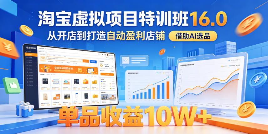 淘宝虚拟项目特训班16.0，从开店到打造自动盈利店铺，借助AI选品，单品收益10W+(更新5月) - 项目资源网