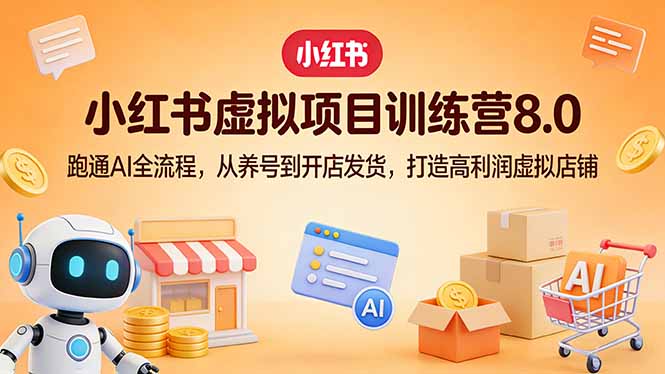 小红书虚拟项目训练营8.0：跑通AI全流程，从养号到开店发货，打造高利润虚拟店铺 - 项目资源网