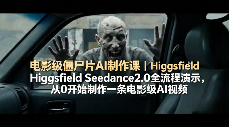 电影级僵尸片AI制作课｜Higgsfield Seedance2.0全流程演示，从0开始制作一条电影级AI视频 - 项目资源网