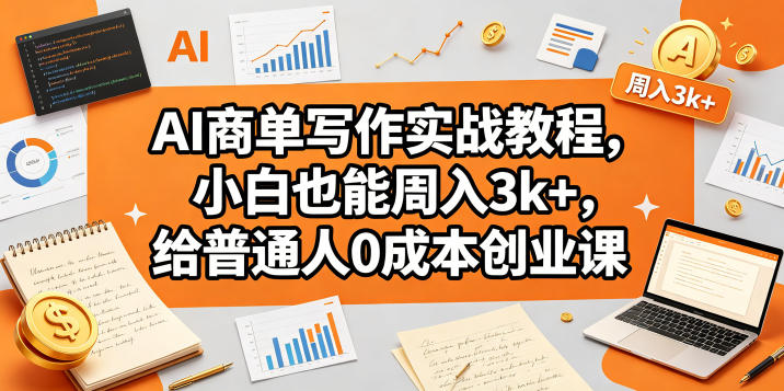 AI商单写作实战教程，小白也能周入3k+，给普通人0成本创业课 - 项目资源网
