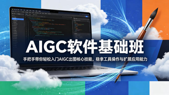 AIGC软件基础班，手把手带你轻松入门AIGC出图核心技能，稳拿工具操作与扩展应用能力 - 项目资源网