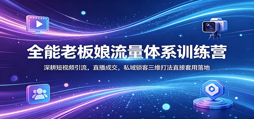 全能老板娘流量体系训练营：深耕短视频引流，直播成交，私域锁客三维打法直接套用落地 - 项目资源网