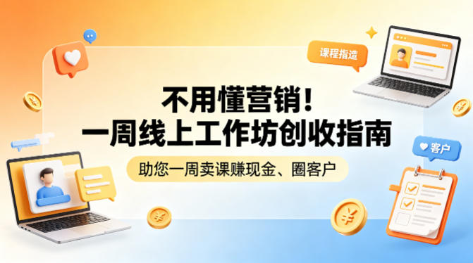 不用懂营销！一周线上工作坊创收指南，助您一周卖课賺现金、圈客户 - 项目资源网