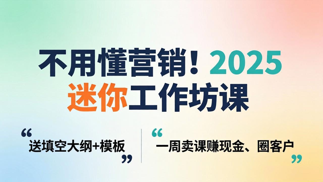 不用懂营销！2025 迷你工作坊课：送填空大纲 + 模板，一周卖课赚现金、圈客户 - 项目资源网