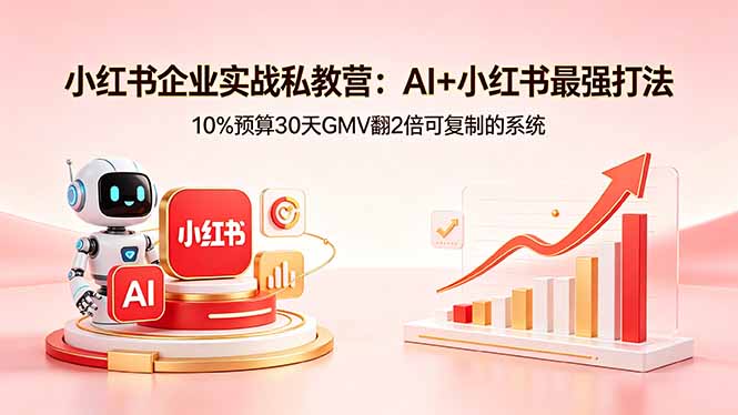 小红书企业实战私教营：AI+小红书最强打法，10%预算30天GMV翻2倍可复制的系统 - 项目资源网