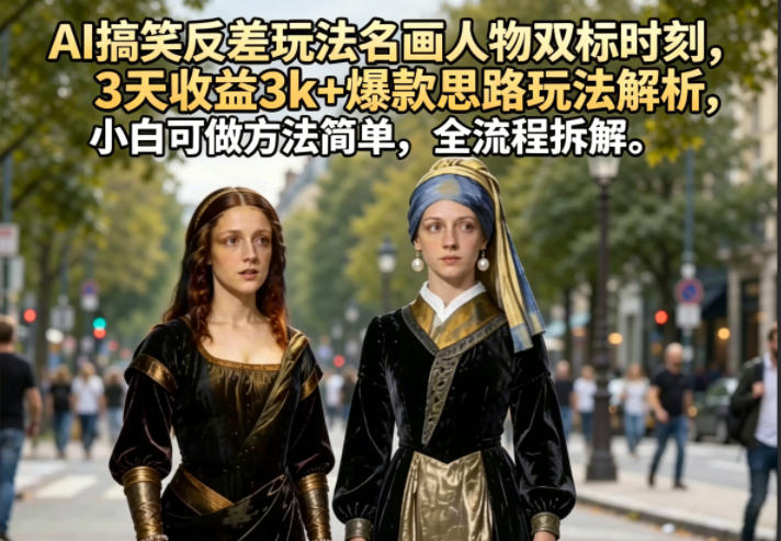 AI搞笑反差玩法名画人物双标时刻，3天收益3k+爆款思路玩法解析，小白可做方法简单，全流程拆解 - 项目资源网